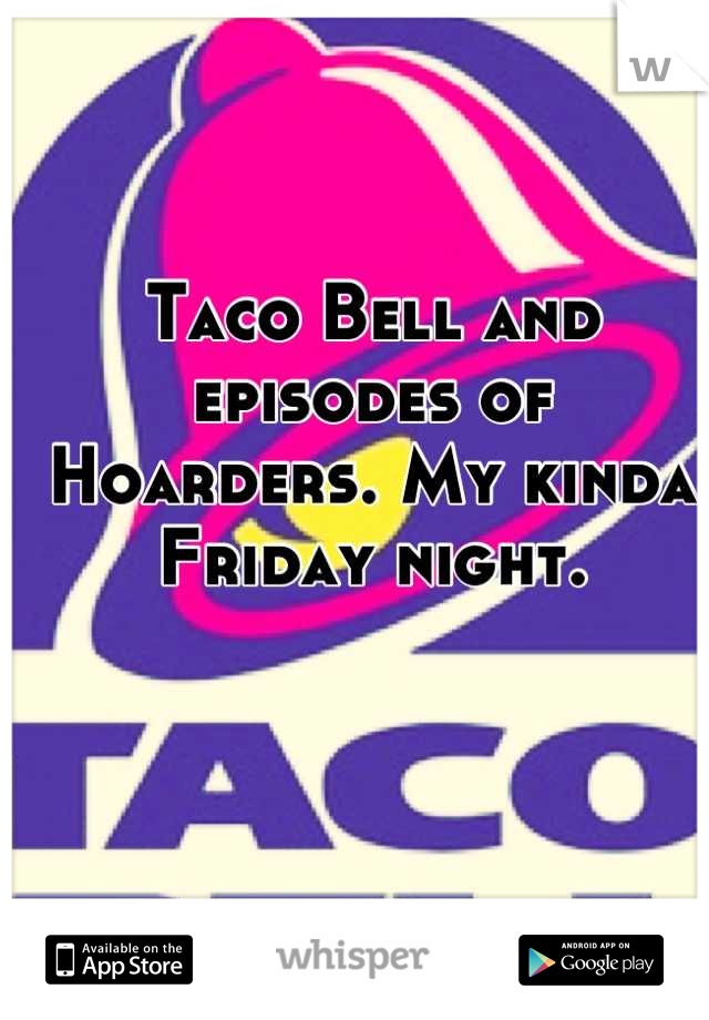 Taco Bell and episodes of Hoarders. My kinda Friday night.