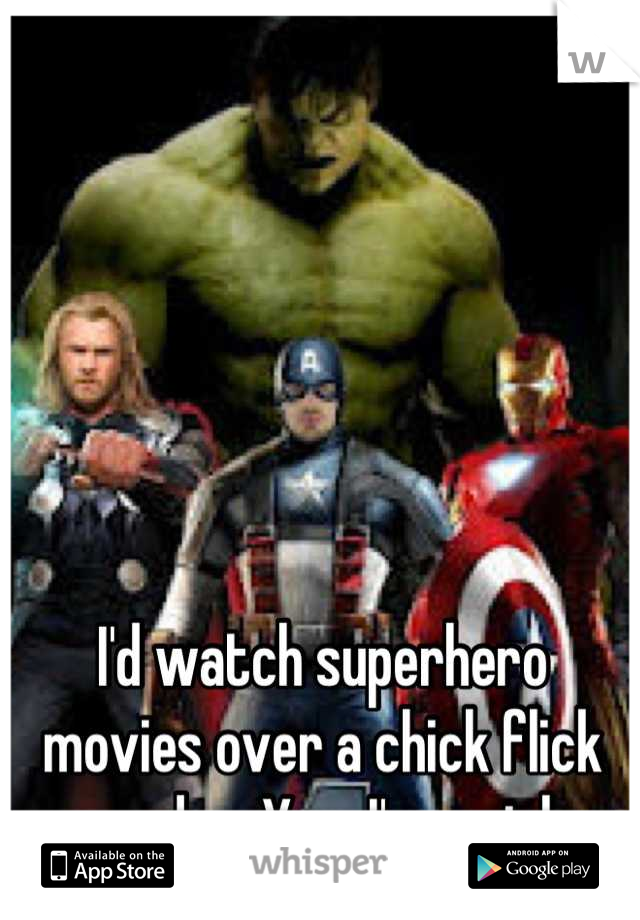 I'd watch superhero movies over a chick flick any day. Yes, I'm a girl. 