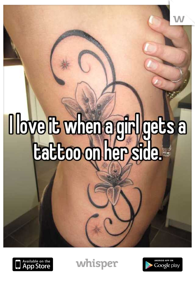 I love it when a girl gets a tattoo on her side.