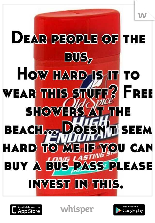 Dear people of the bus, 
How hard is it to wear this stuff? Free showers at the beach... Doesn't seem hard to me if you can buy a bus pass please invest in this. 