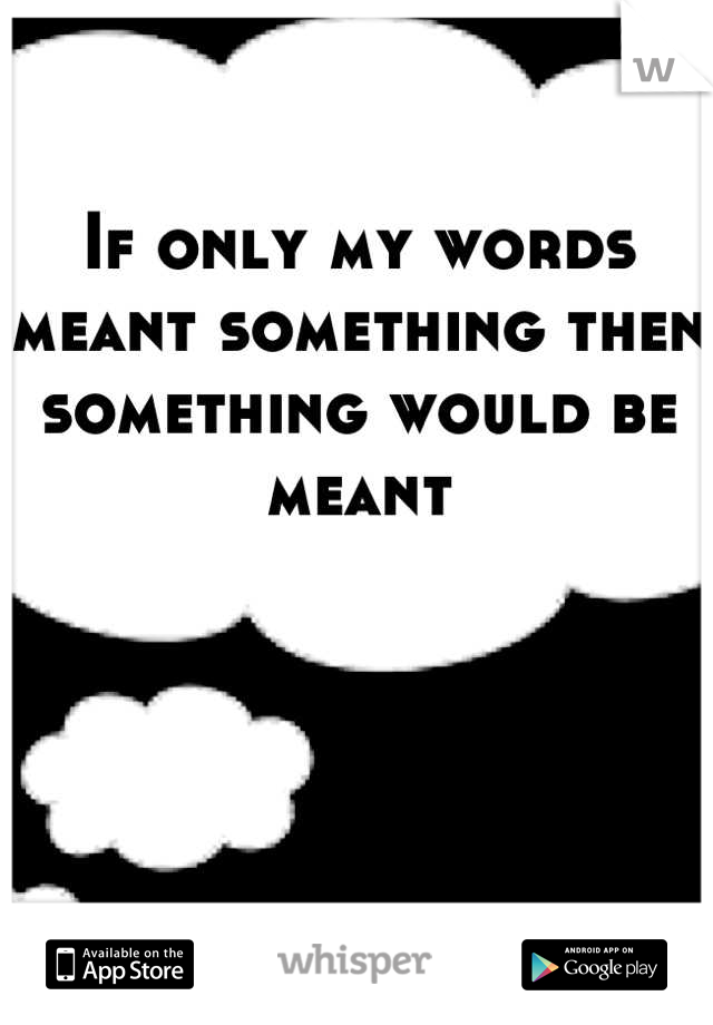 If only my words meant something then something would be meant
