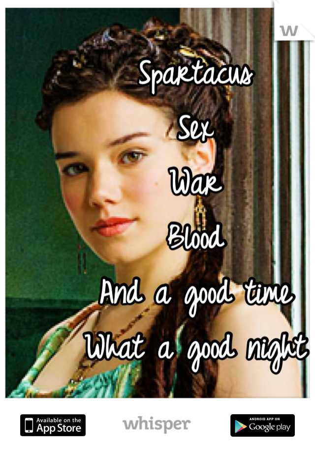 Spartacus 
Sex 
War
Blood
And a good time
What a good night