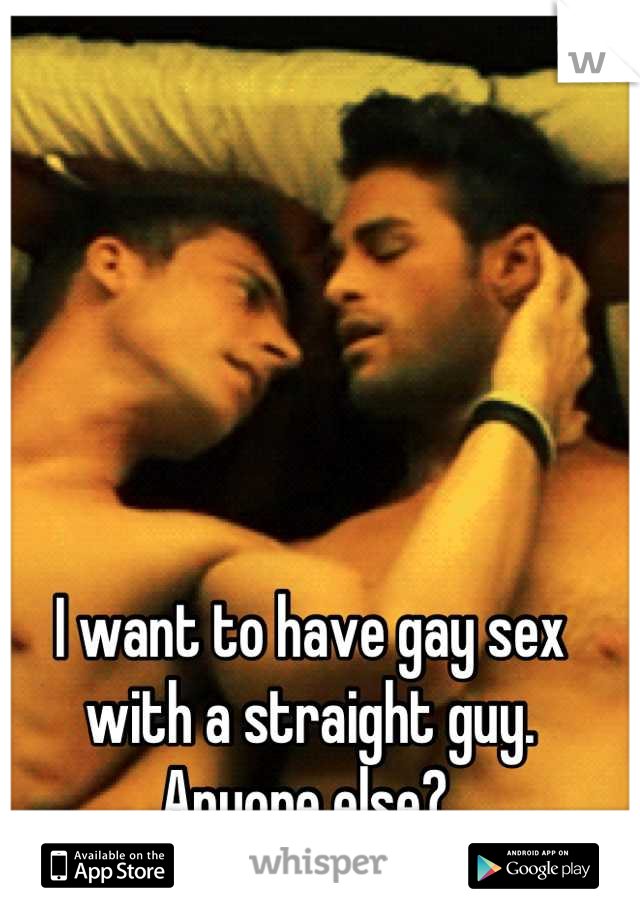 I want to have gay sex with a straight guy.
Anyone else? 