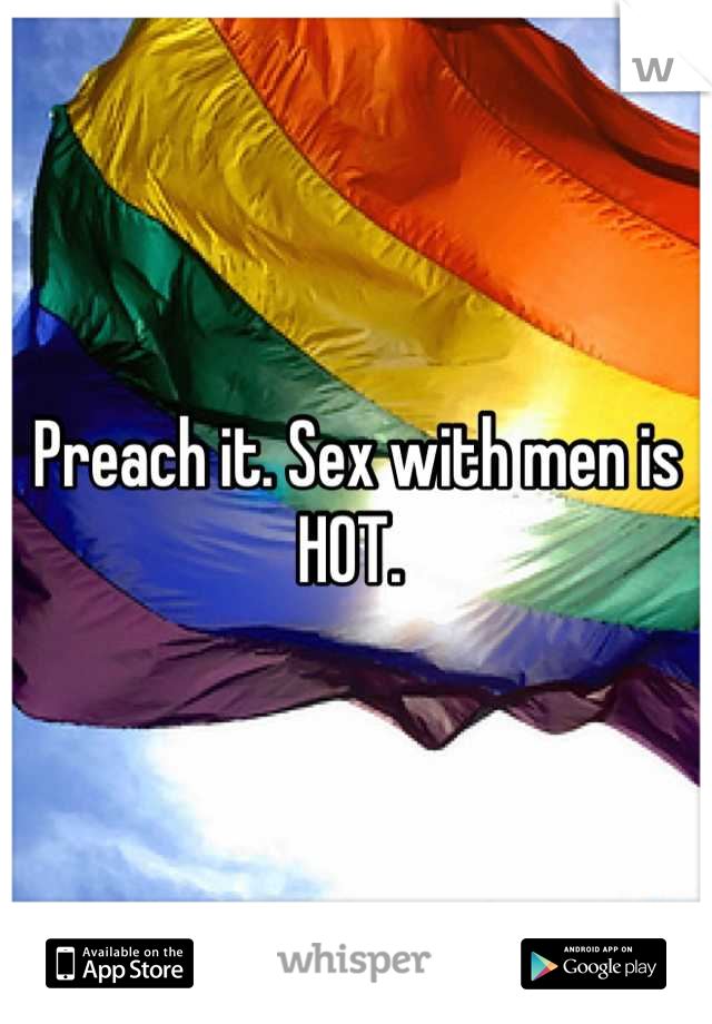 Preach it. Sex with men is HOT. 