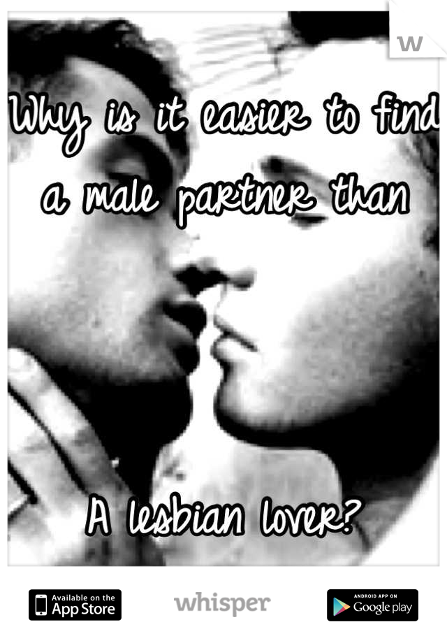 Why is it easier to find a male partner than 



A lesbian lover?