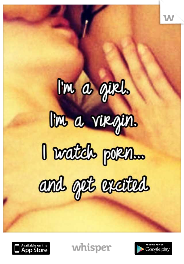 I'm a girl.
I'm a virgin.
I watch porn...
and get excited