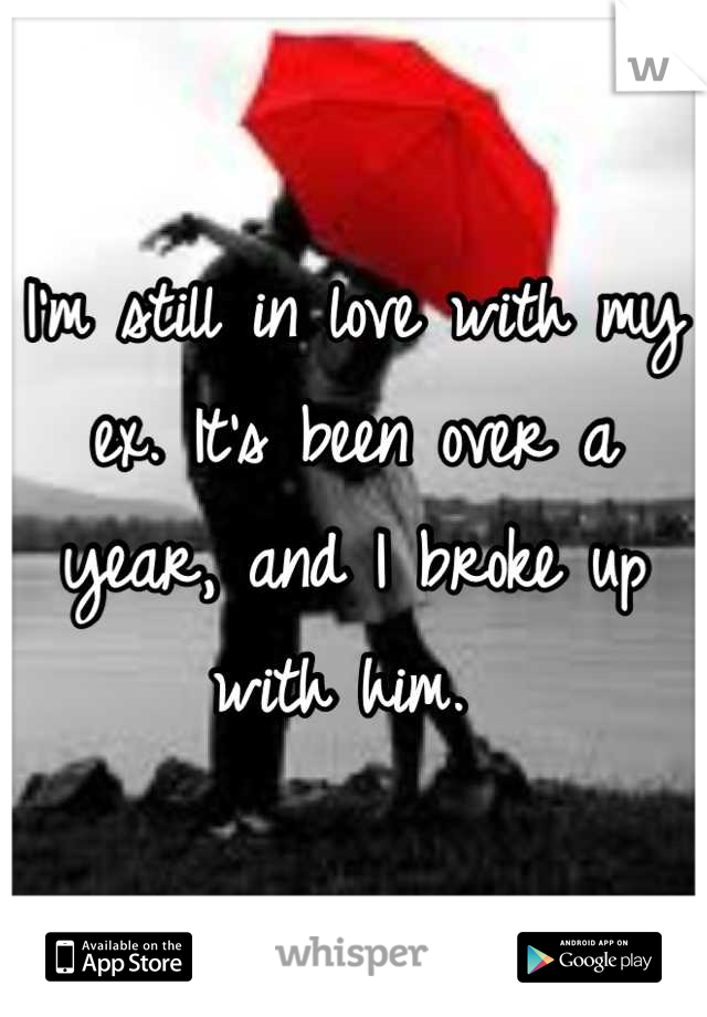 I'm still in love with my ex. It's been over a year, and I broke up with him. 