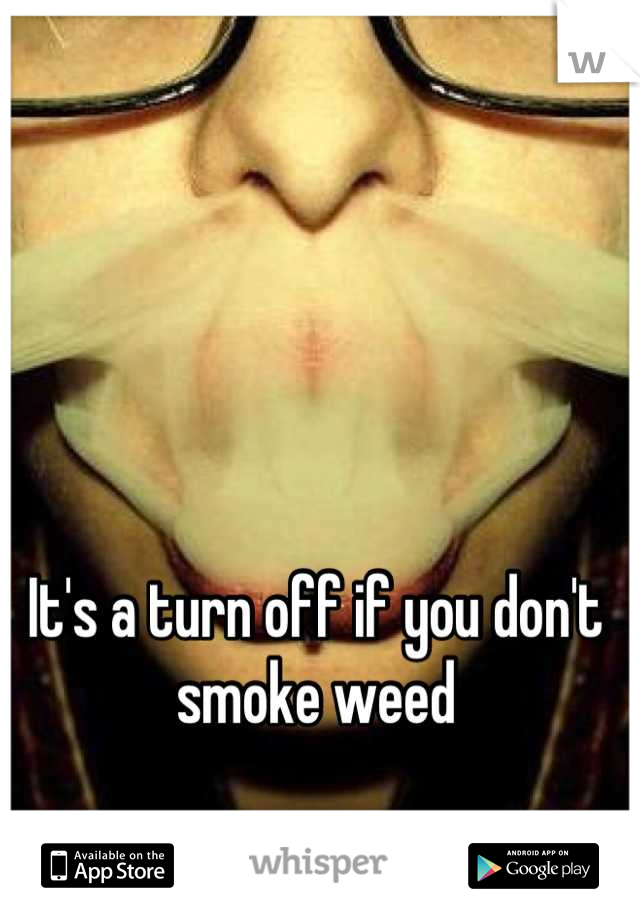 It's a turn off if you don't smoke weed