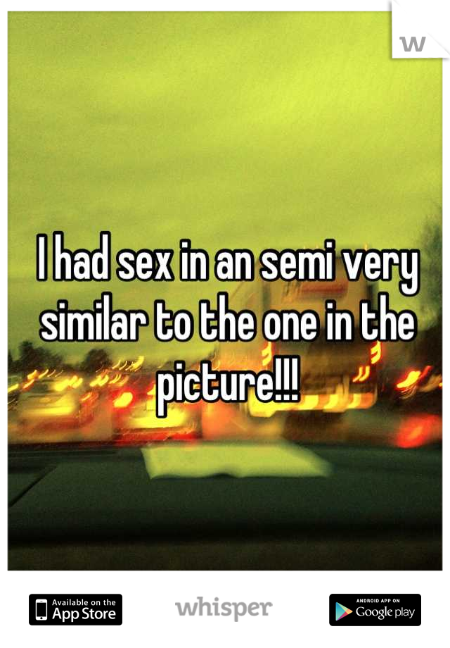 I had sex in an semi very similar to the one in the picture!!!