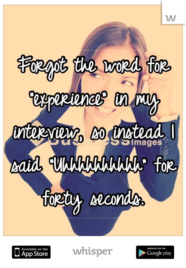 Forgot the word for "experience" in my interview, so instead I said "Uhhhhhhhhhh" for forty seconds.