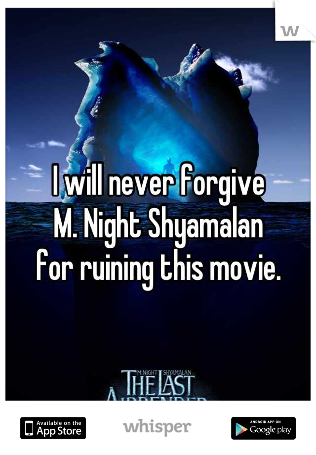 I will never forgive 
M. Night Shyamalan 
for ruining this movie.