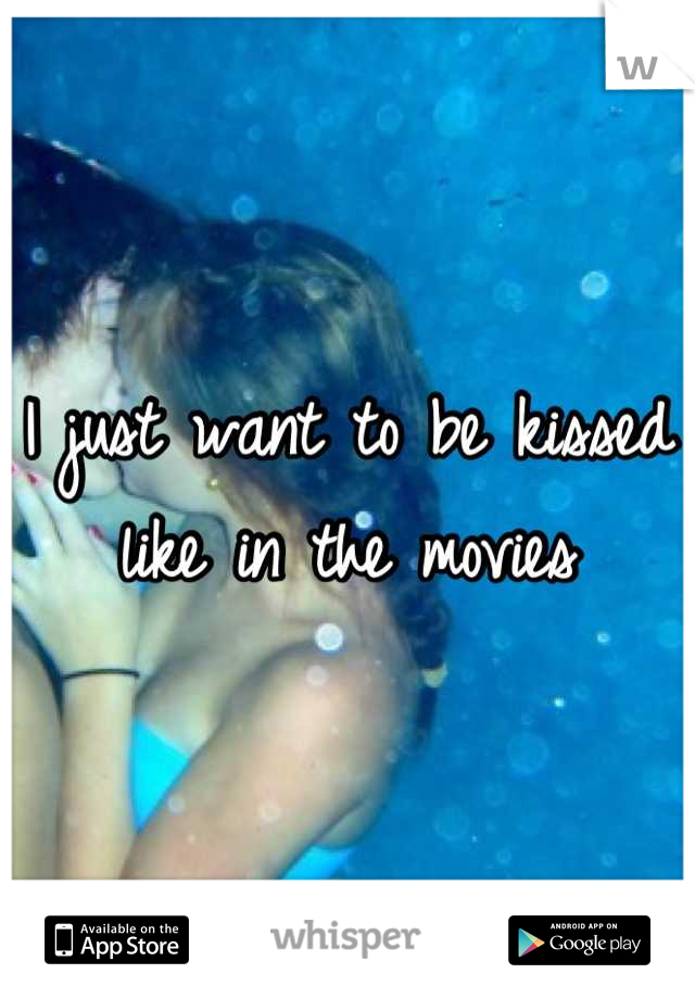 I just want to be kissed like in the movies
