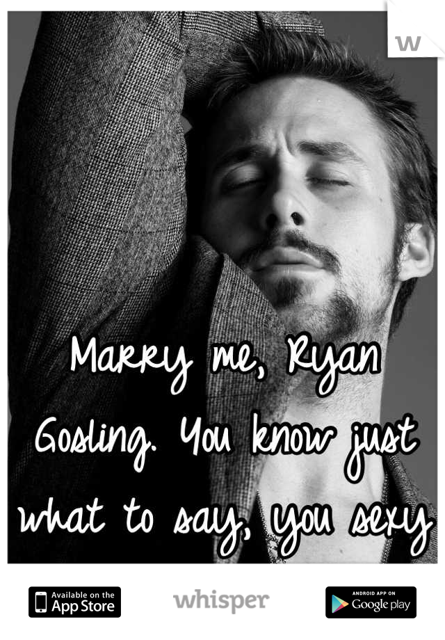 



Marry me, Ryan Gosling. You know just what to say, you sexy beast 