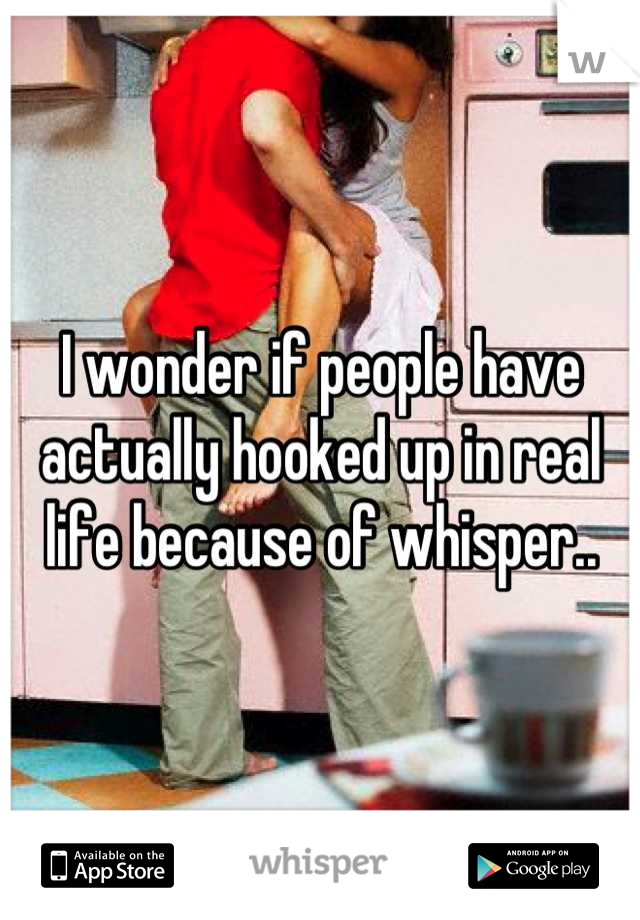 I wonder if people have actually hooked up in real life because of whisper..