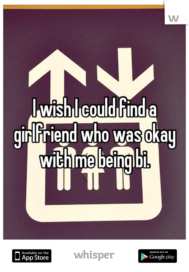 I wish I could find a girlfriend who was okay with me being bi.