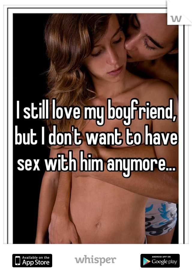 I still love my boyfriend, but I don't want to have sex with him anymore...