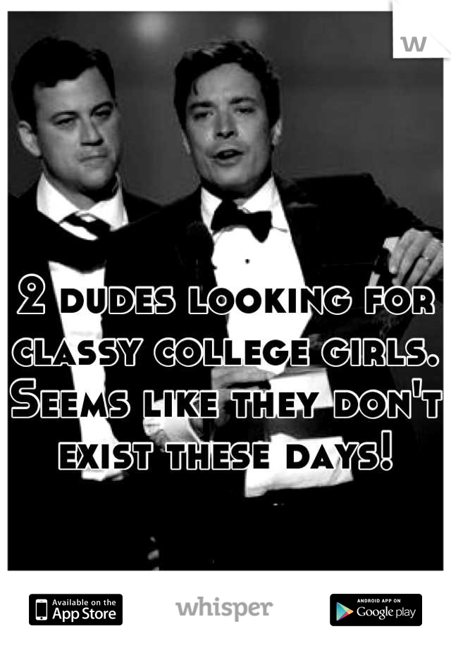 2 dudes looking for classy college girls. Seems like they don't exist these days!