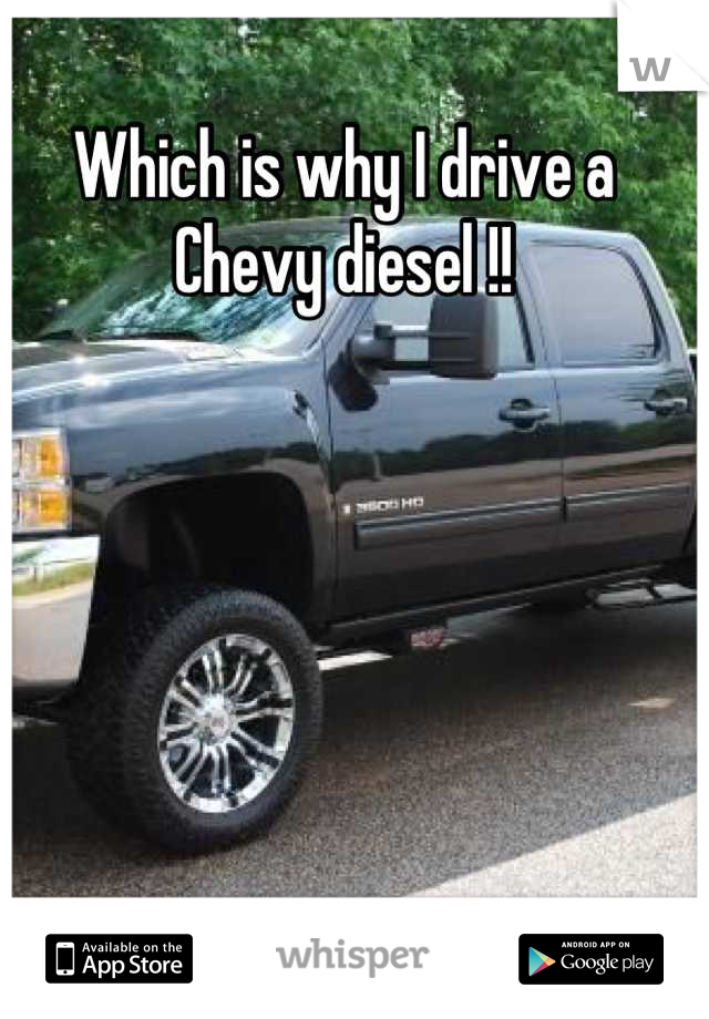 Which is why I drive a Chevy diesel !!