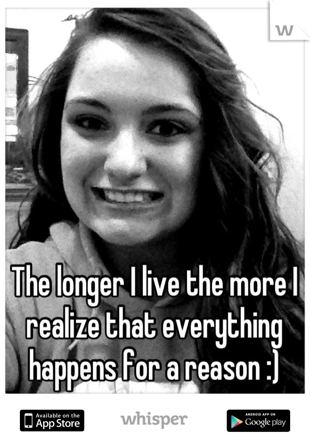 The longer I live the more I realize that everything happens for a reason :)