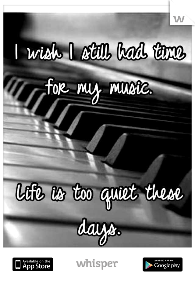 I wish I still had time for my music.


Life is too quiet these days.