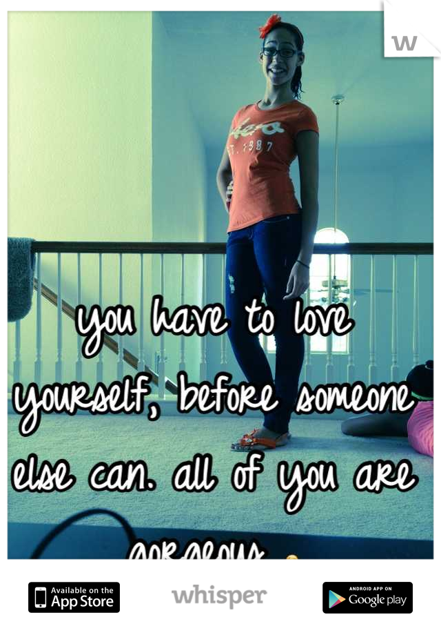 you have to love yourself, before someone else can. all of you are gorgeous 😘