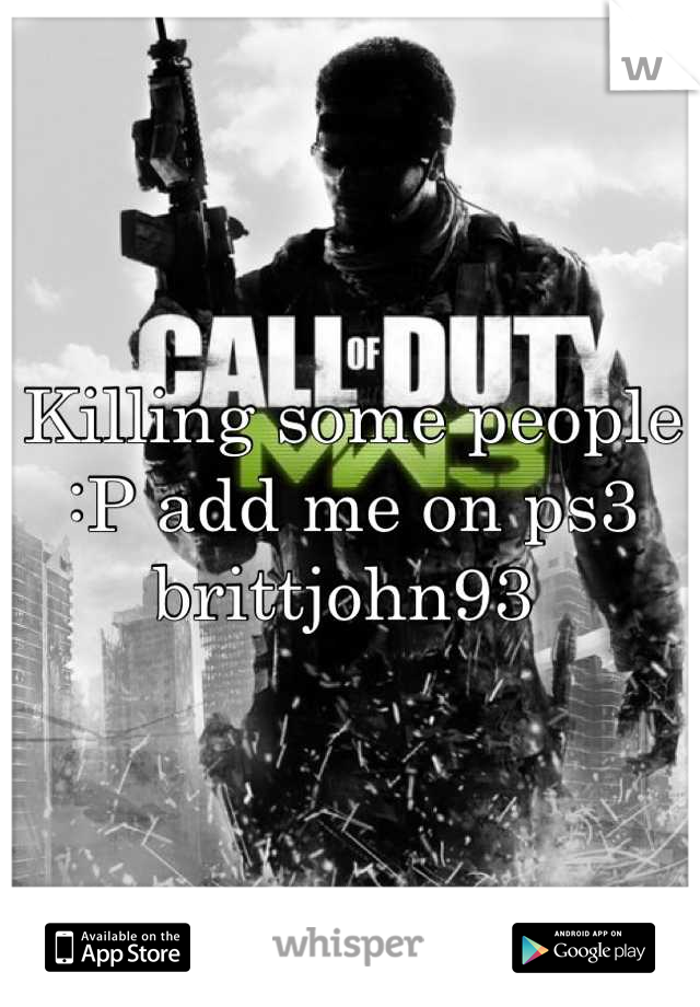 Killing some people :P add me on ps3 brittjohn93 