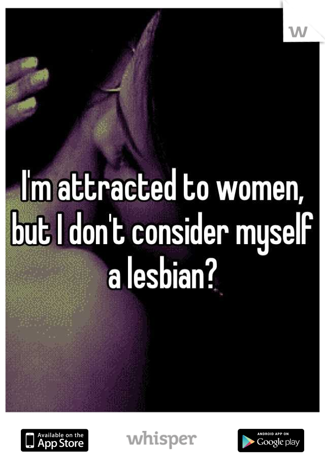I'm attracted to women, but I don't consider myself a lesbian?
