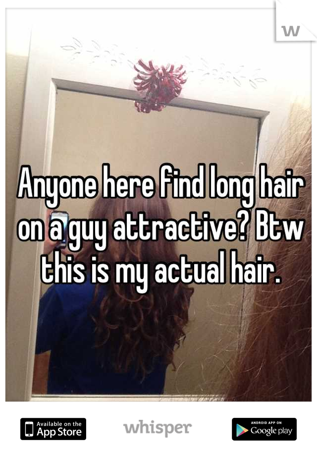 Anyone here find long hair on a guy attractive? Btw this is my actual hair.
