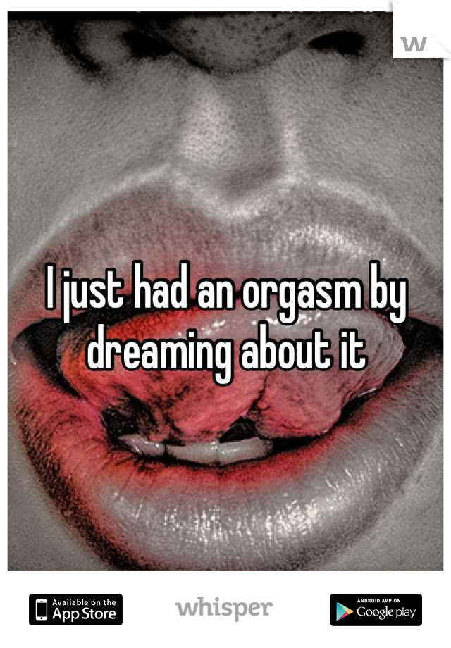 I just had an orgasm by dreaming about it