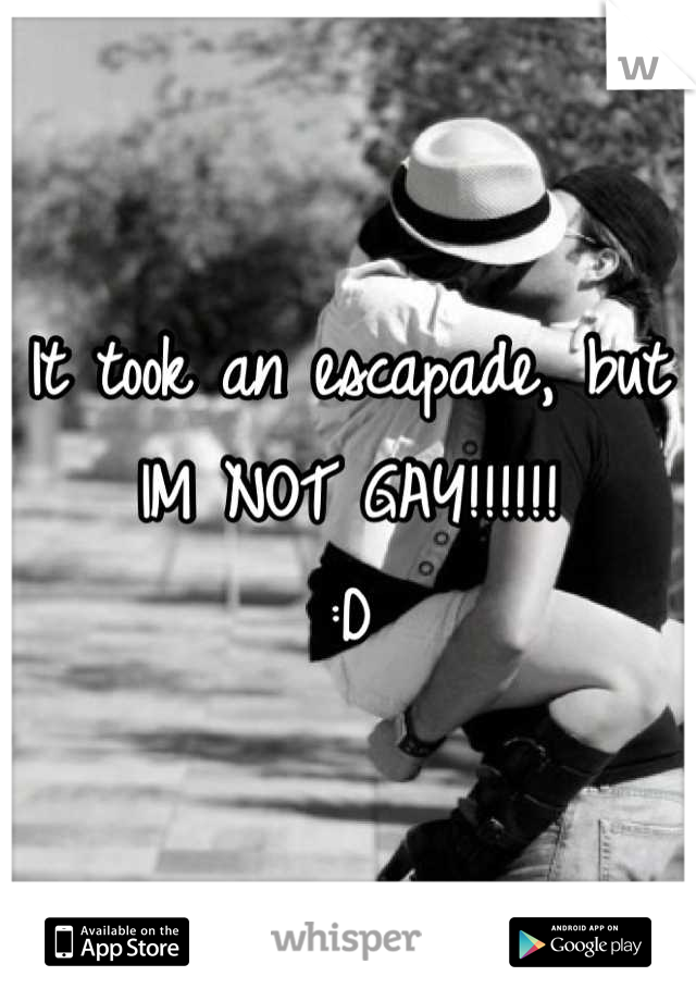 It took an escapade, but IM NOT GAY!!!!!!
:D