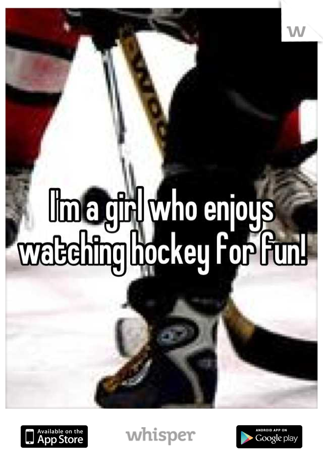 I'm a girl who enjoys watching hockey for fun!