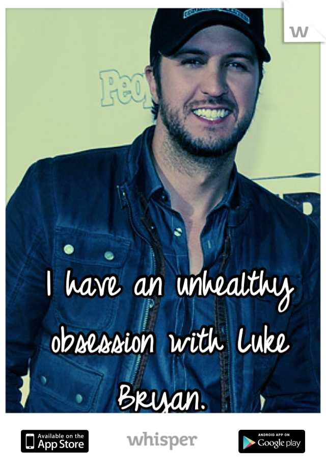 I have an unhealthy obsession with Luke Bryan. 