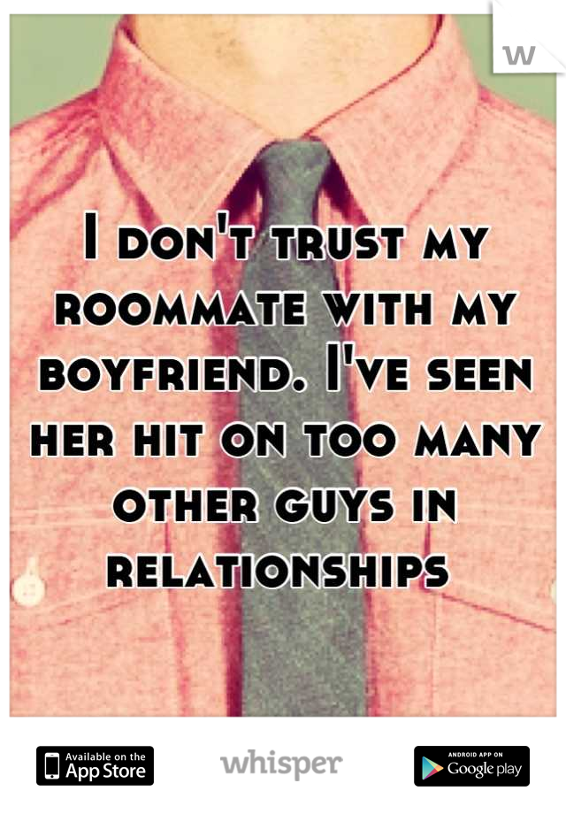 I don't trust my roommate with my boyfriend. I've seen her hit on too many other guys in relationships 