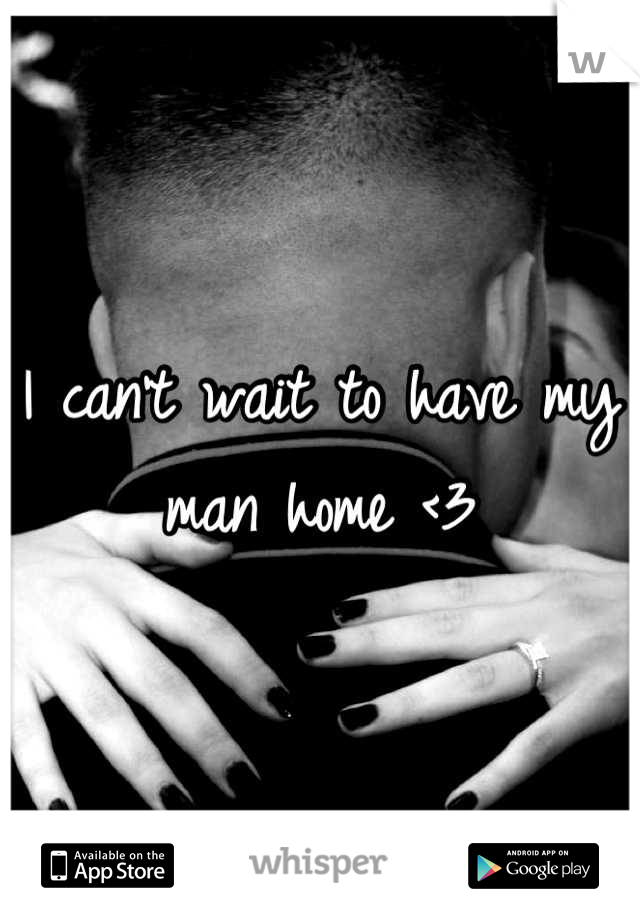 I can't wait to have my man home <3