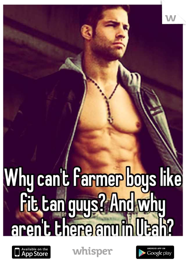 Why can't farmer boys like fit tan guys? And why aren't there any in Utah?