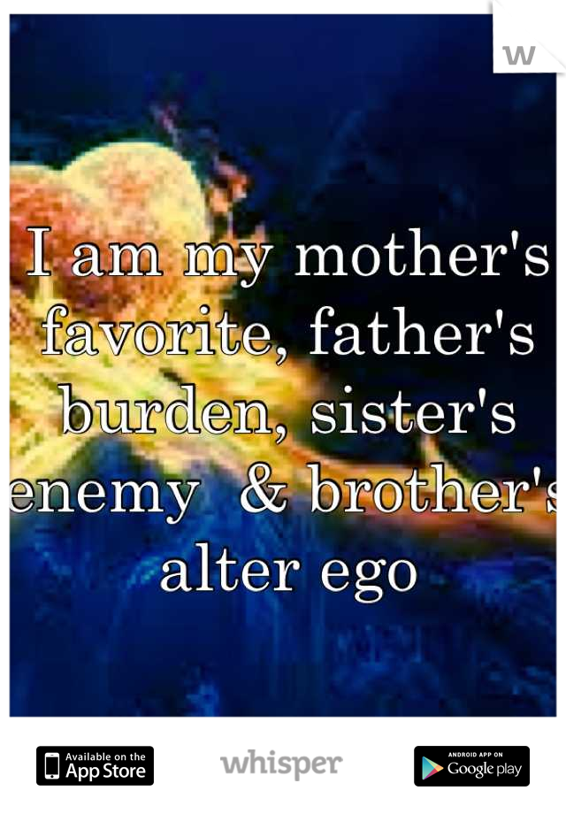 I am my mother's favorite, father's burden, sister's enemy  & brother's alter ego