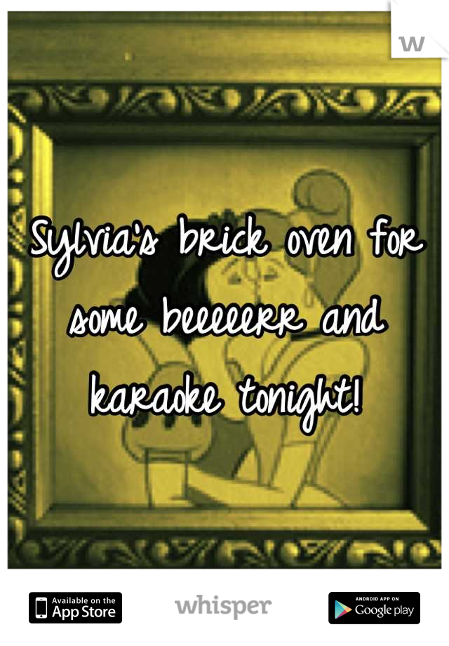 Sylvia's brick oven for some beeeeerr and karaoke tonight!