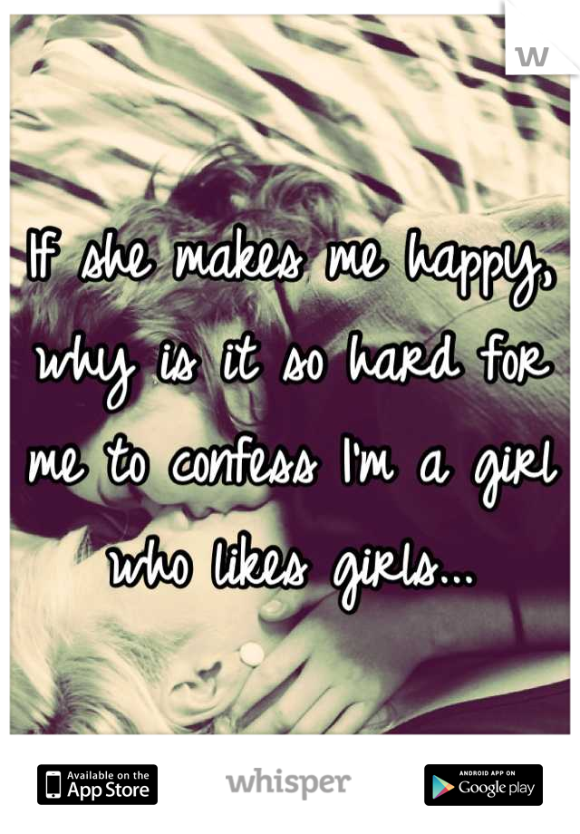If she makes me happy, why is it so hard for me to confess I'm a girl who likes girls...