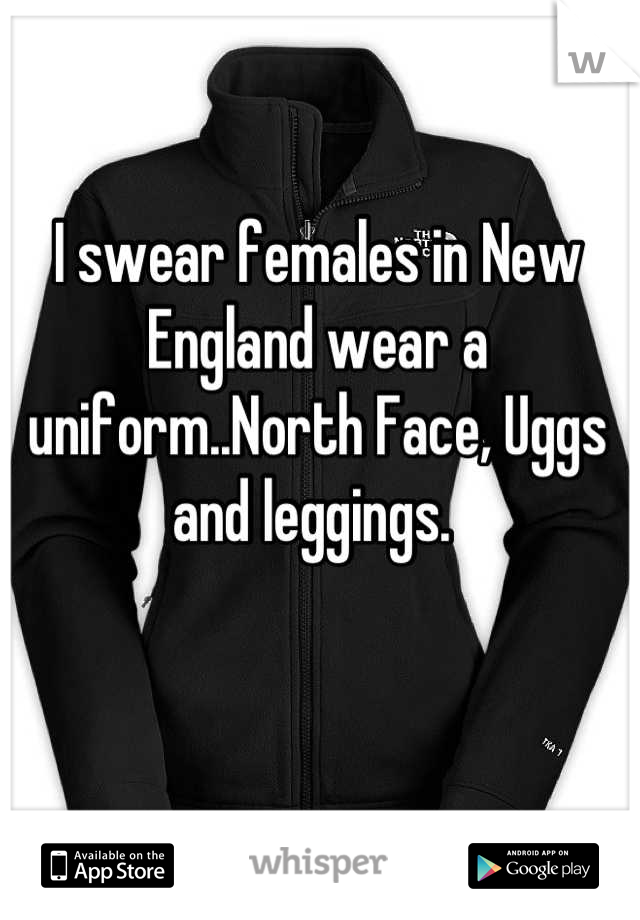 I swear females in New England wear a uniform..North Face, Uggs and leggings. 
