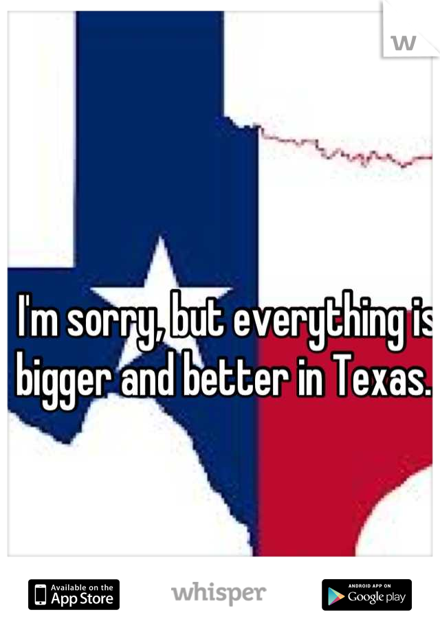 I'm sorry, but everything is bigger and better in Texas. 