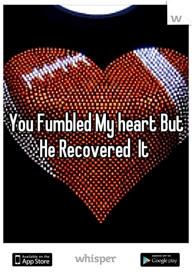 You Fumbled My heart But He Recovered  It 