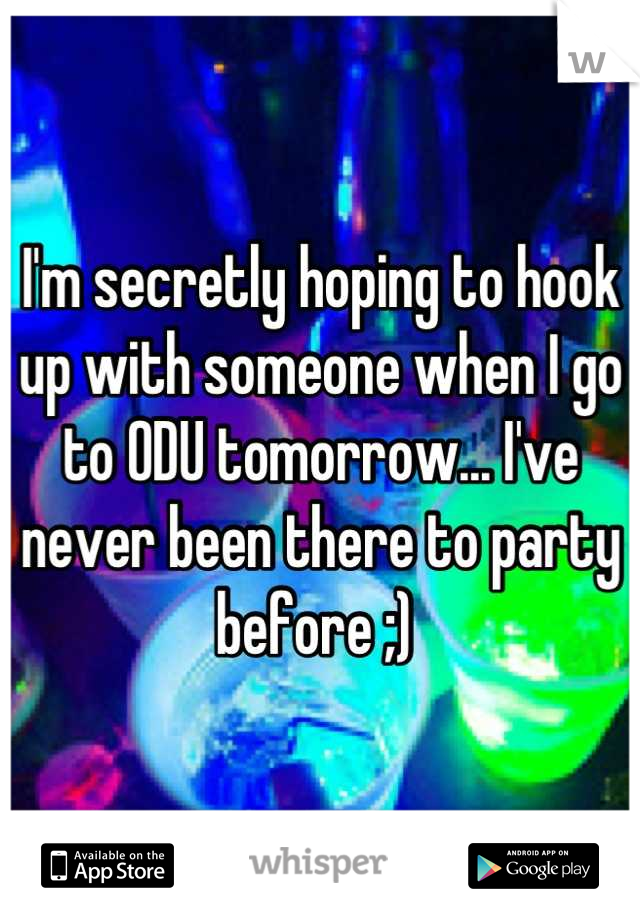 I'm secretly hoping to hook up with someone when I go to ODU tomorrow... I've never been there to party before ;) 