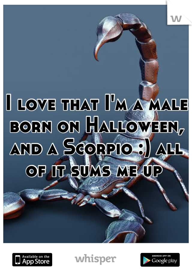 I love that I'm a male born on Halloween, and a Scorpio :) all of it sums me up 