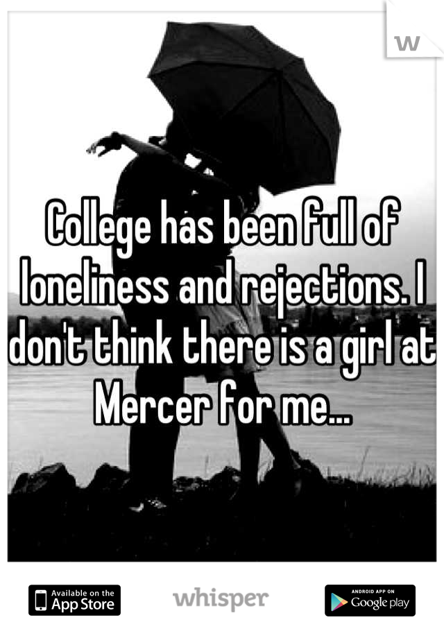 College has been full of loneliness and rejections. I don't think there is a girl at Mercer for me...