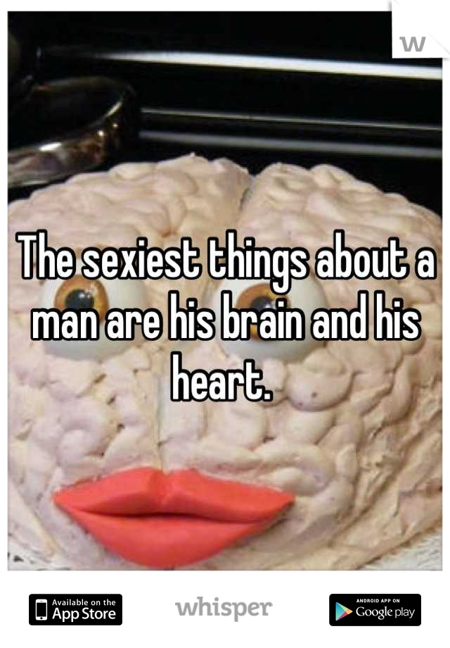 The sexiest things about a man are his brain and his heart. 