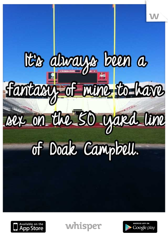 It's always been a fantasy of mine to have sex on the 50 yard line of Doak Campbell. 

