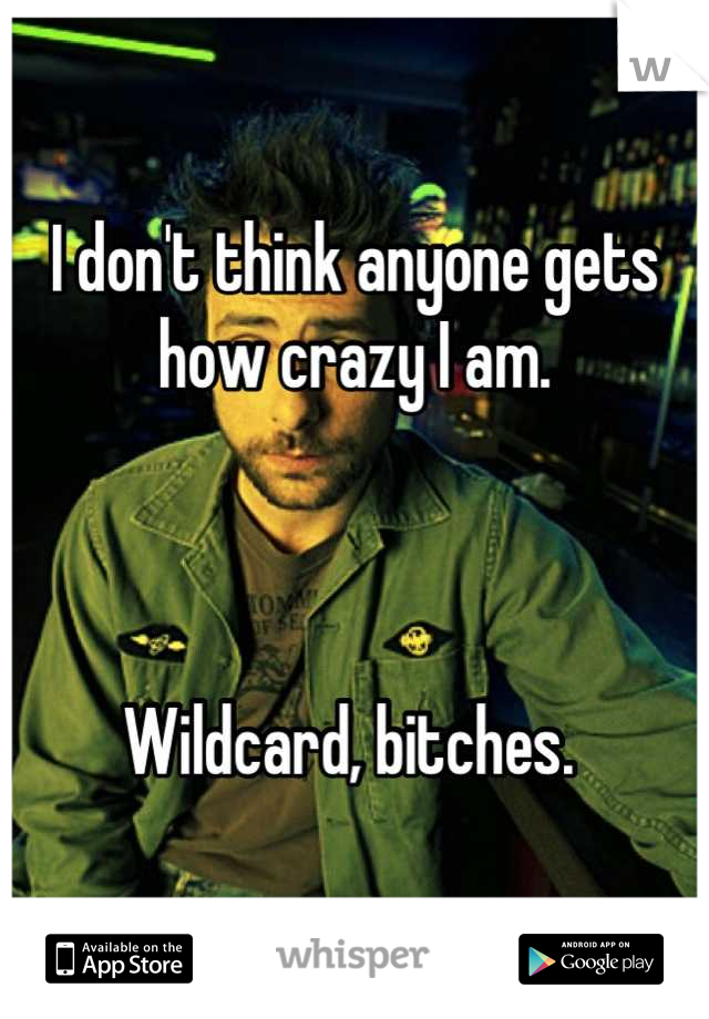 I don't think anyone gets how crazy I am. 



Wildcard, bitches. 