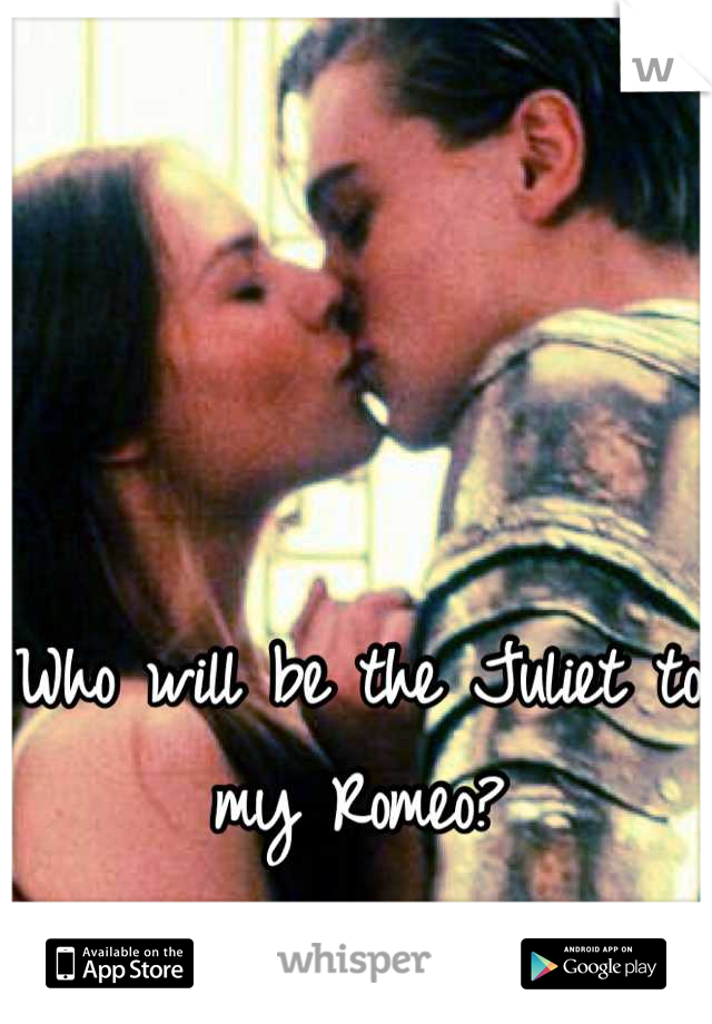 Who will be the Juliet to my Romeo?