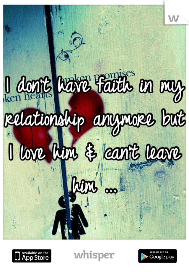 I don't have faith in my relationship anymore but I love him & can't leave him ...