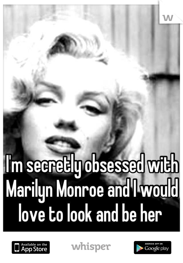 I'm secretly obsessed with Marilyn Monroe and I would love to look and be her 